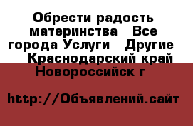 Обрести радость материнства - Все города Услуги » Другие   . Краснодарский край,Новороссийск г.